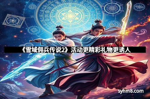 《雪域佣兵传说2》活动更精彩礼物更诱人